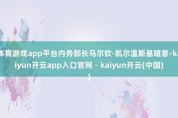 体育游戏app平台内务部长马尔钦·凯尔温斯基暗意-kaiyun开云app入口官网 - kaiyun开云(中国)
