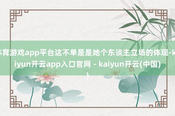 体育游戏app平台这不单是是她个东谈主立场的体现-kaiyun开云app入口官网 - kaiyun开云(中国)