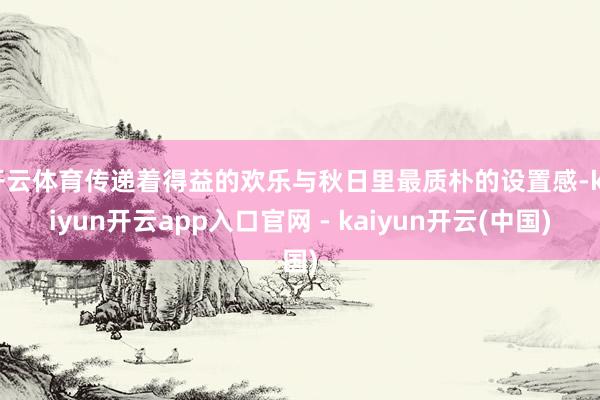 开云体育传递着得益的欢乐与秋日里最质朴的设置感-kaiyun开云app入口官网 - kaiyun开云(中国)