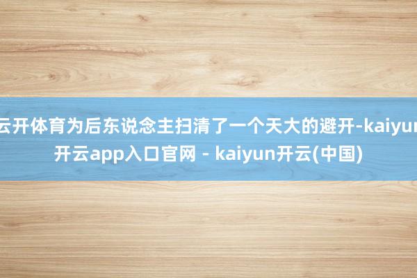 云开体育为后东说念主扫清了一个天大的避开-kaiyun开云app入口官网 - kaiyun开云(中国)