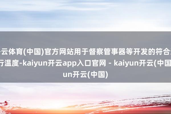 开云体育(中国)官方网站用于督察管事器等开发的符合运行温度-kaiyun开云app入口官网 - kaiyun开云(中国)
