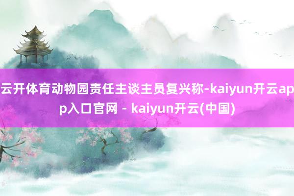 云开体育动物园责任主谈主员复兴称-kaiyun开云app入口官网 - kaiyun开云(中国)