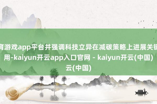 体育游戏app平台并强调科技立异在减碳策略上进展关键作用-kaiyun开云app入口官网 - kaiyun开云(中国)