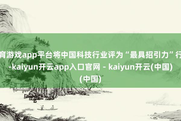 体育游戏app平台将中国科技行业评为“最具招引力”行业-kaiyun开云app入口官网 - kaiyun开云(中国)