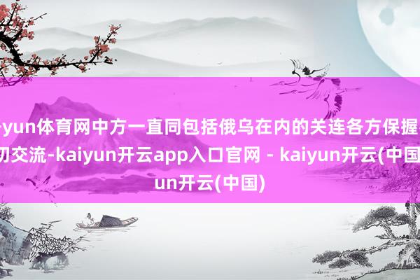 开yun体育网中方一直同包括俄乌在内的关连各方保握密切交流-kaiyun开云app入口官网 - kaiyun开云(中国)