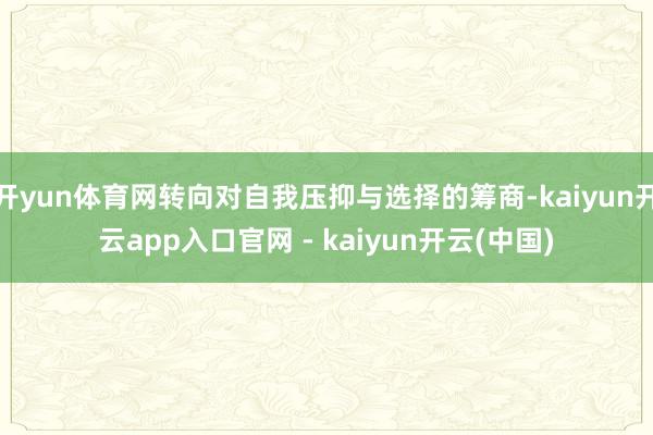 开yun体育网转向对自我压抑与选择的筹商-kaiyun开云app入口官网 - kaiyun开云(中国)